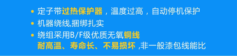 定子標(biāo)配熱保護(hù)器可實(shí)現(xiàn)過熱自動(dòng)停機(jī)，繞組采用B/F級(jí)優(yōu)質(zhì)無(wú)氧銅線且使用機(jī)器繞線、捆綁扎實(shí)！